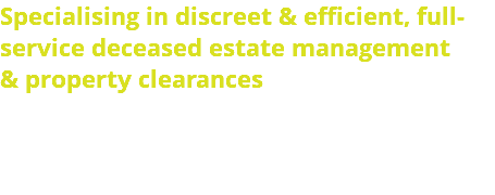 Specialising in discreet & efficient, full-service deceased estate management & property clearances